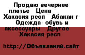 Продаю вечернее платье › Цена ­ 6 000 - Хакасия респ., Абакан г. Одежда, обувь и аксессуары » Другое   . Хакасия респ.